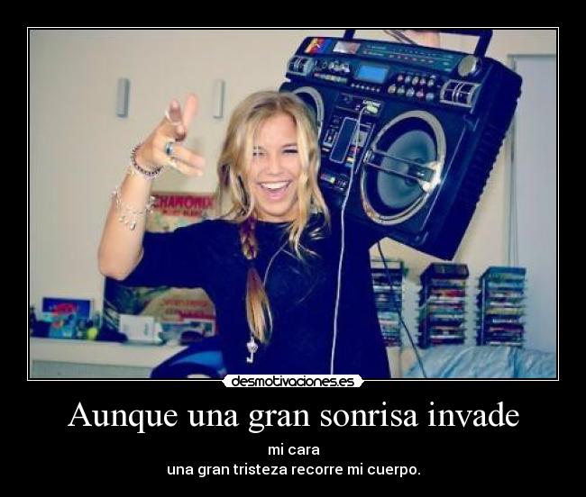 Aunque una gran sonrisa invade - mi cara
una gran tristeza recorre mi cuerpo.