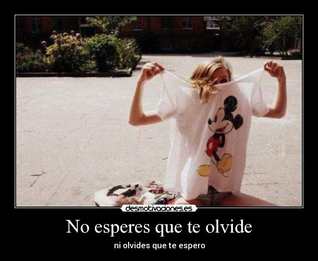 No esperes que te olvide - ni olvides que te espero