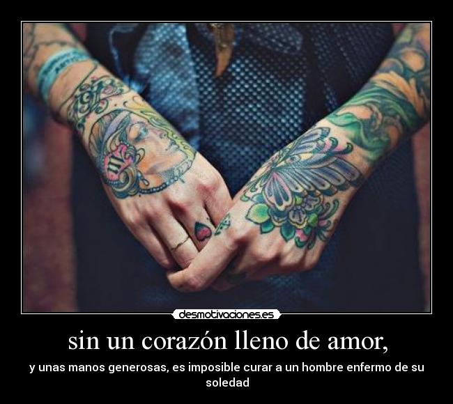 sin un corazón lleno de amor, - y unas manos generosas, es imposible curar a un hombre enfermo de su soledad