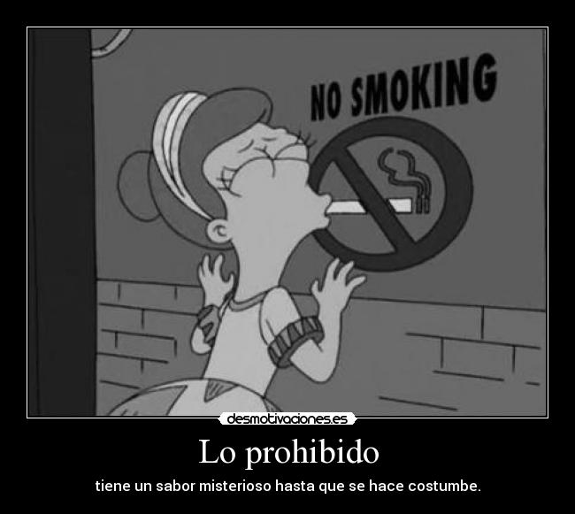 Lo prohibido - tiene un sabor misterioso hasta que se hace costumbe.