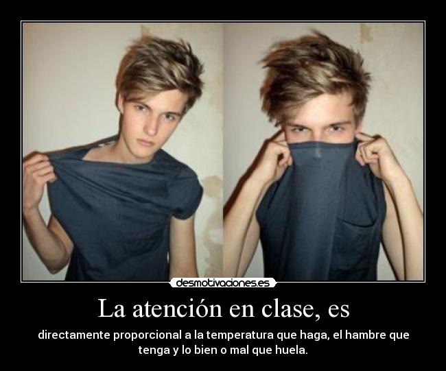 La atención en clase, es - directamente proporcional a la temperatura que haga, el hambre que
tenga y lo bien o mal que huela.