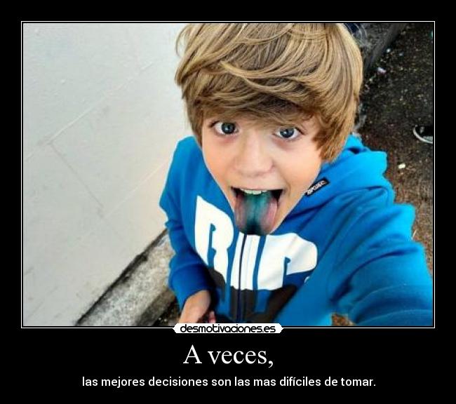 A veces, - las mejores decisiones son las mas difíciles de tomar.