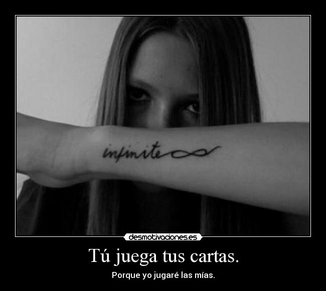 Tú juega tus cartas. - Porque yo jugaré las mías.