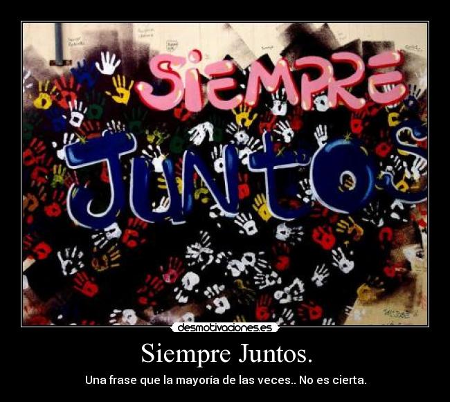 Siempre Juntos. - Una frase que la mayoría de las veces.. No es cierta.