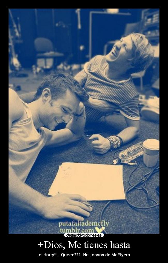 +Dios, Me tienes hasta - el Harry!!! - Queee??? -Na , cosas de McFlyers