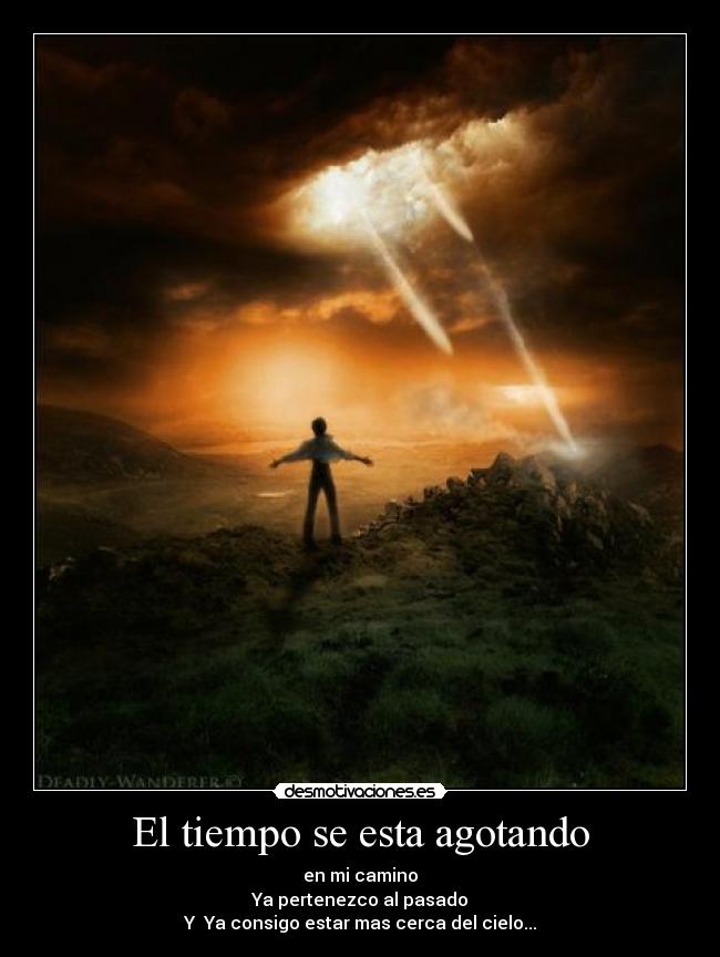El tiempo se esta agotando - en mi camino
Ya pertenezco al pasado
Y Ya consigo estar mas cerca del cielo...