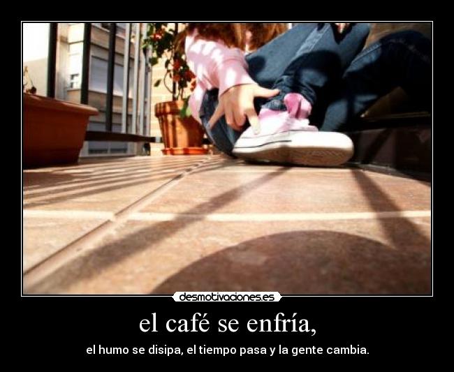el café se enfría, -
