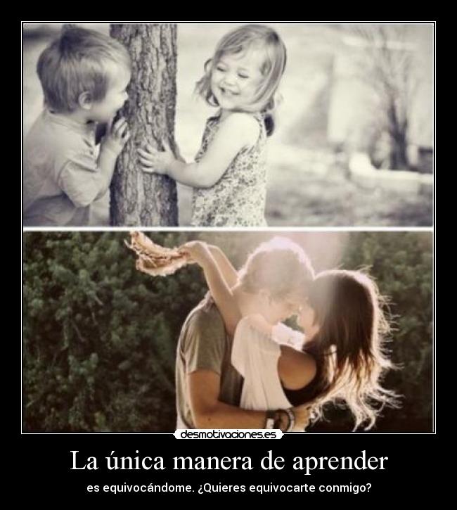 La única manera de aprender - es equivocándome. ¿Quieres equivocarte conmigo?