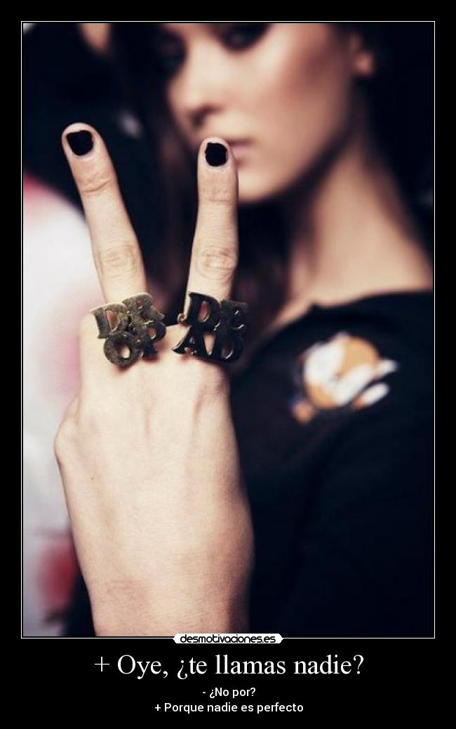 + Oye, ¿te llamas nadie? - - ¿No por?
+ Porque nadie es perfecto