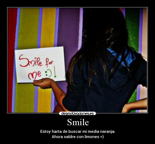 Smile - Estoy harta de buscar mi media naranja.
Ahora saldre con limones =)