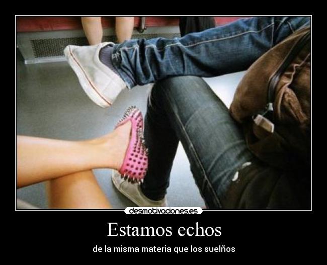 Estamos echos - de la misma materia que los suelños