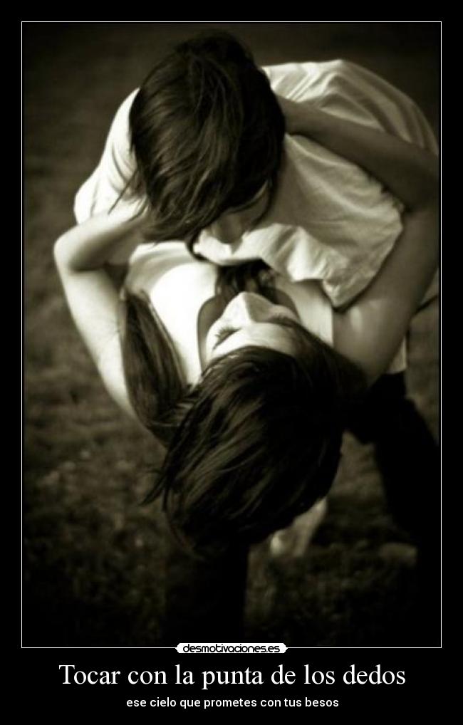 Tocar con la punta de los dedos - ese cielo que prometes con tus besos