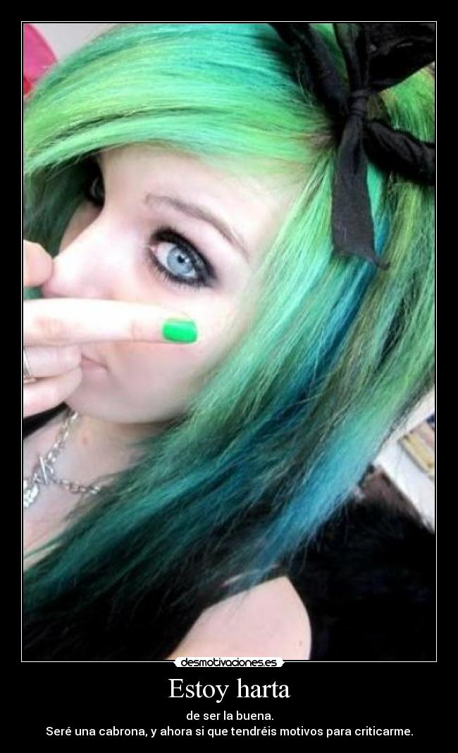 Estoy harta - de ser la buena.
Seré una cabrona, y ahora si que tendréis motivos para criticarme.