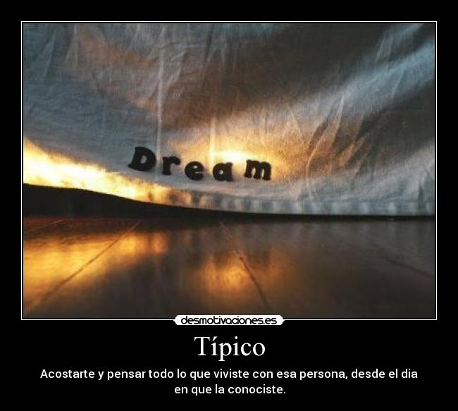 Típico - Acostarte y pensar todo lo que viviste con esa persona, desde el dia
en que la conociste.