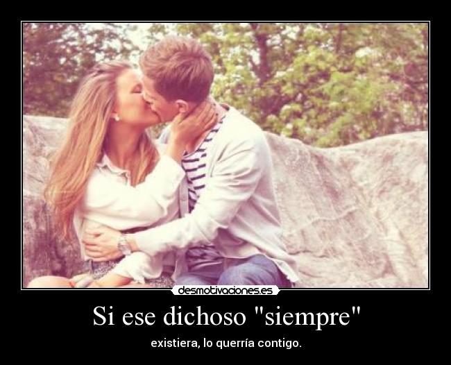 Si ese dichoso siempre - existiera, lo querría contigo.