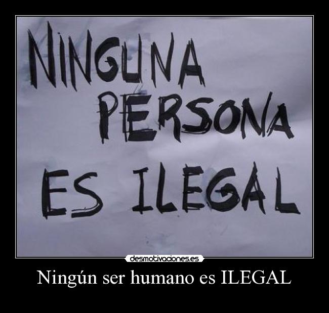 Ningún ser humano es ILEGAL - 