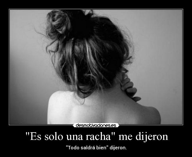 Es solo una racha me dijeron - Todo saldrá bien dijeron.