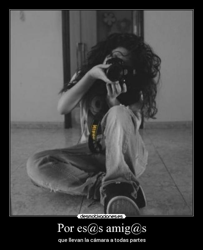 Por es@s amig@s - que llevan la cámara a todas partes
