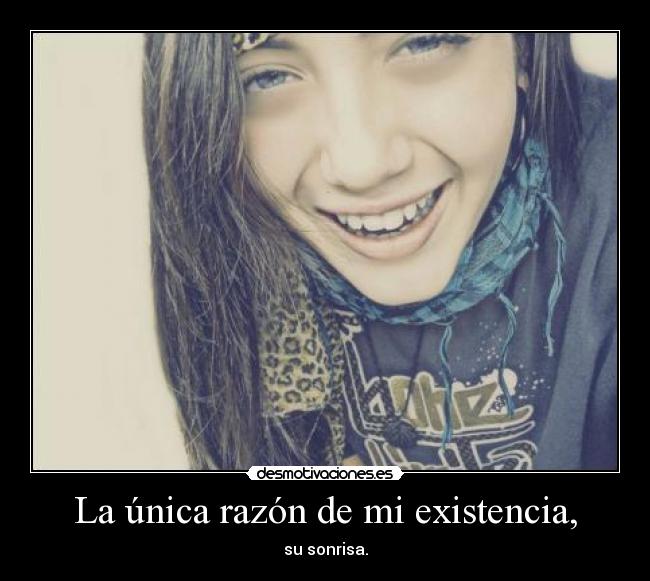 La única razón de mi existencia, - su sonrisa.