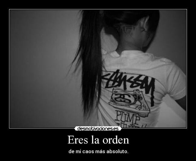 Eres la orden - de mi caos más absoluto.