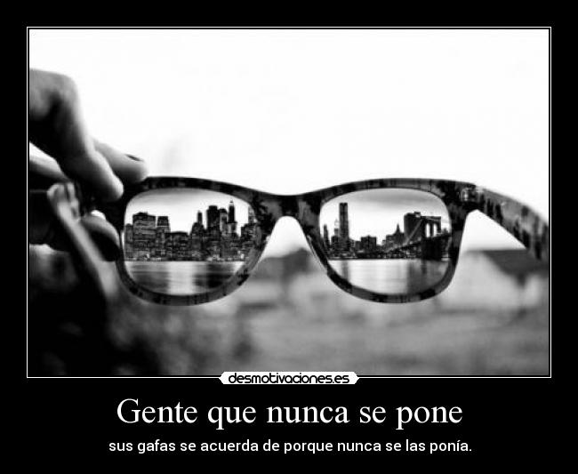 Gente que nunca se pone - sus gafas se acuerda de porque nunca se las ponía.