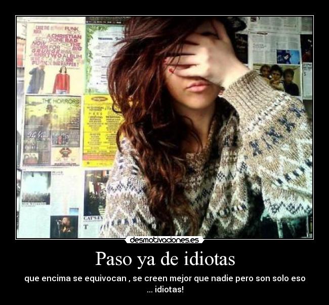 Paso ya de idiotas - que encima se equivocan , se creen mejor que nadie pero son solo eso ... idiotas!