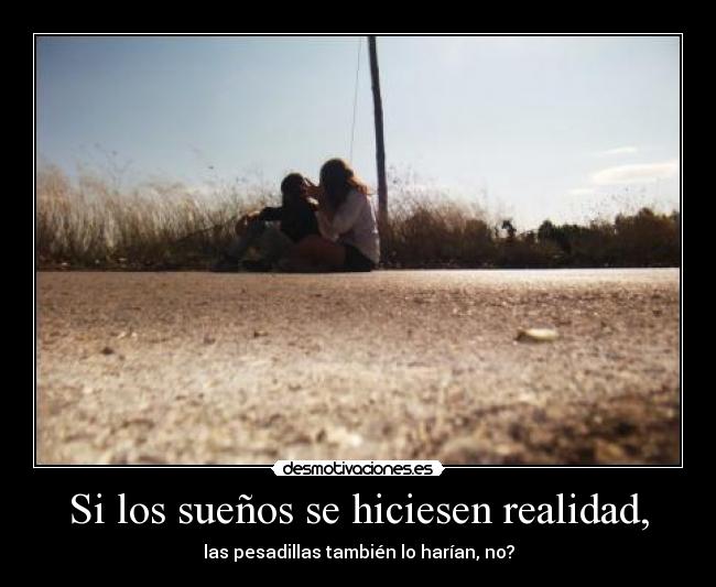 Si los sueños se hiciesen realidad, -