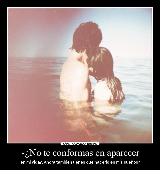 -¿No te conformas en aparecer - 