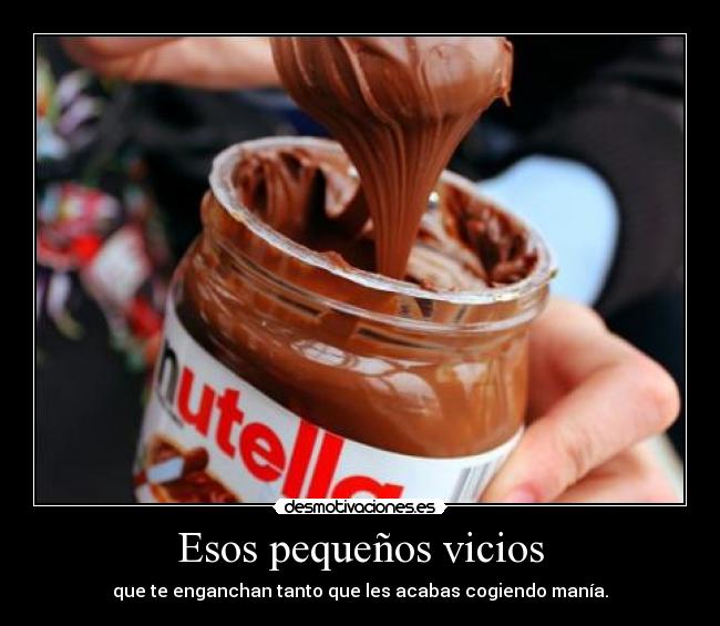 Esos pequeños vicios - que te enganchan tanto que les acabas cogiendo manía.