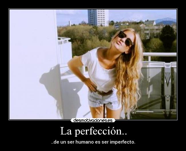 La perfección.. - ..de un ser humano es ser imperfecto.