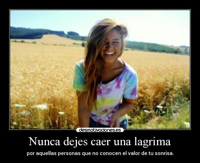 Nunca dejes caer una lagrima - por aquellas personas que no conocen el valor de tu sonrisa.