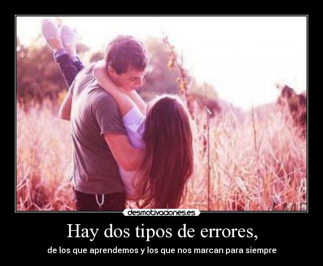 Hay dos tipos de errores, - de los que aprendemos y los que nos marcan para siempre