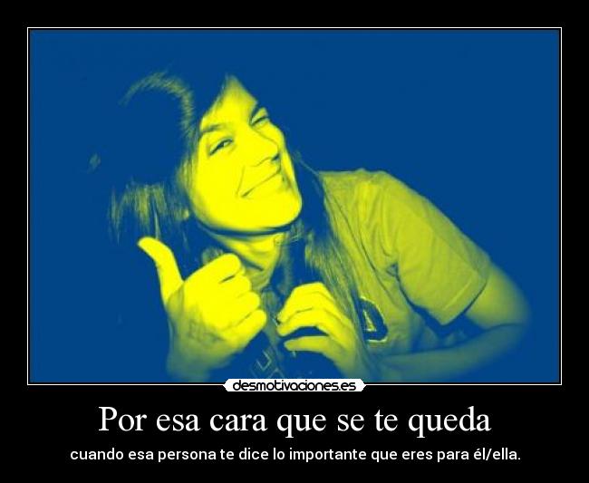 Por esa cara que se te queda -