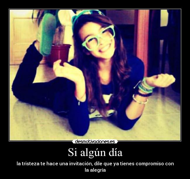 Si algún día - la tristeza te hace una invitación, dile que ya tienes compromiso con la alegría