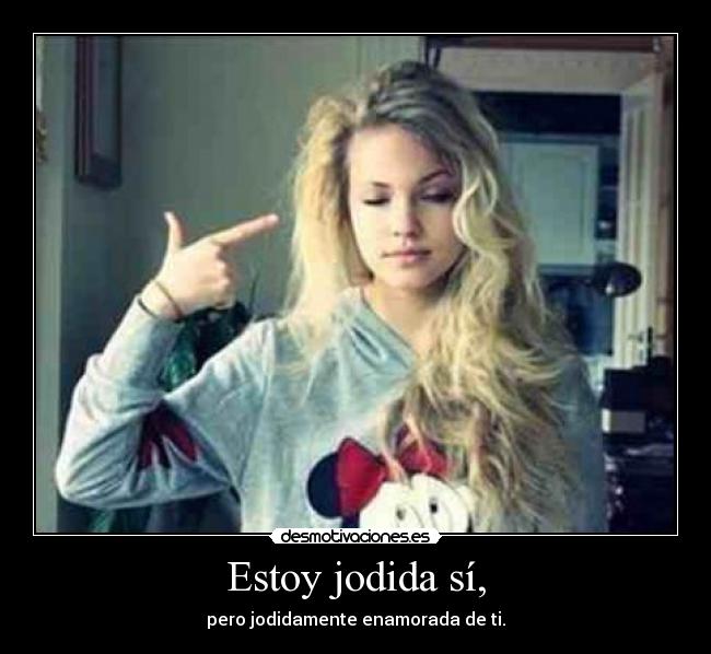 Estoy jodida sí, -