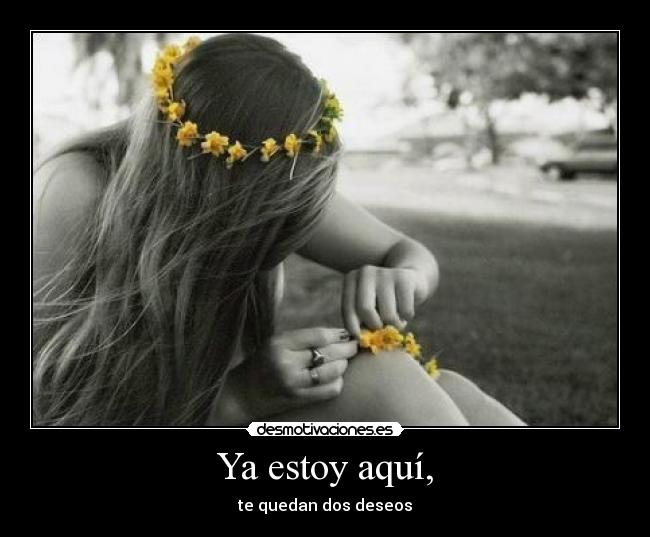 Ya estoy aquí, - te quedan dos deseos