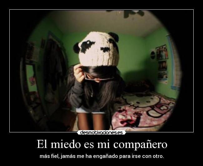 El miedo es mi compañero - más fiel, jamás me ha engañado para irse con otro.