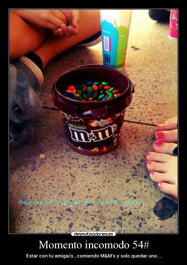 Momento incomodo 54# - Estar con tu amiga/o , comiendo M&Ms y solo quedar uno ...