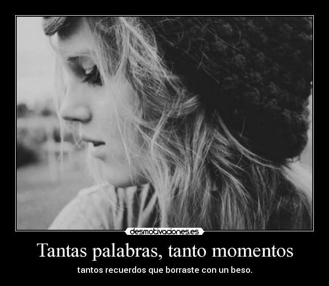 Tantas palabras, tanto momentos - tantos recuerdos que borraste con un beso.