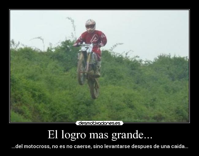 El logro mas grande... - ...del motocross, no es no caerse, sino levantarse despues de una caida...