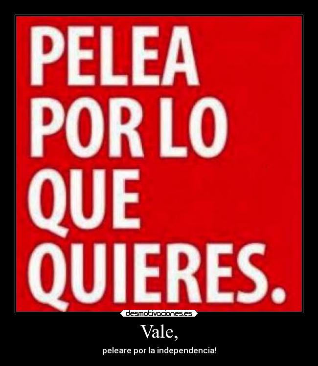 Vale, - peleare por la independencia!