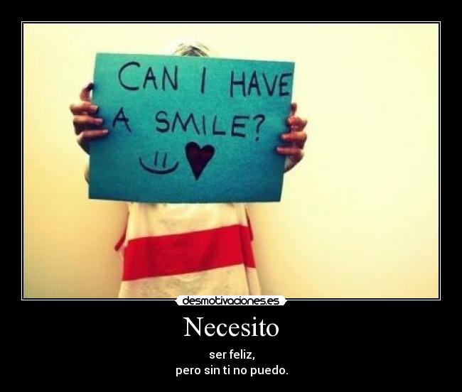 Necesito - ser feliz,
pero sin ti no puedo.
