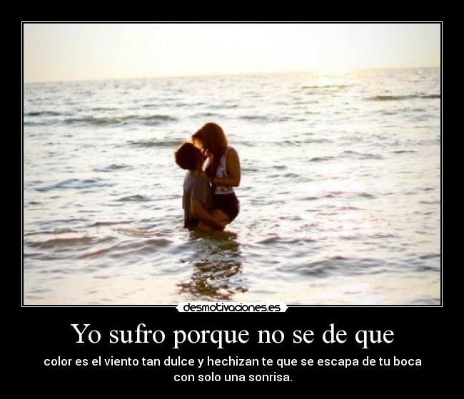 Yo sufro porque no se de que - color es el viento tan dulce y hechizan te que se escapa de tu boca
con solo una sonrisa.