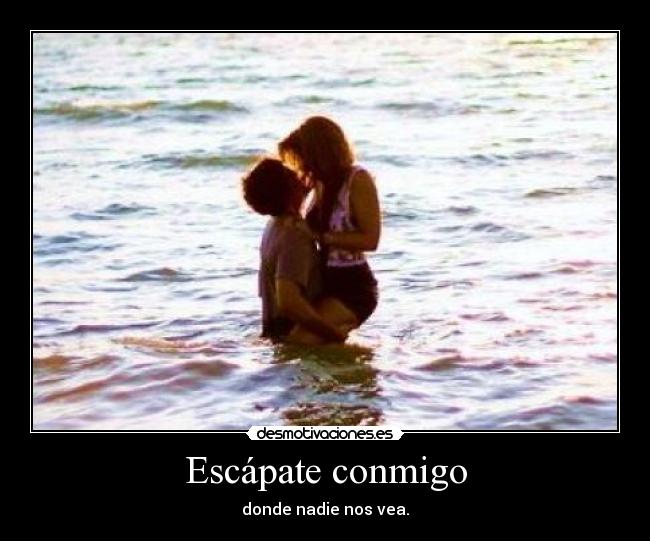 Escápate conmigo - donde nadie nos vea.