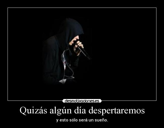Quizás algún día despertaremos - y esto sólo será un sueño.