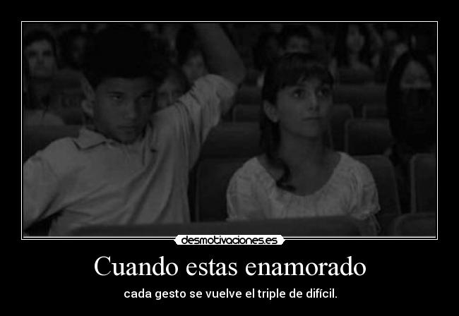 Cuando estas enamorado - cada gesto se vuelve el triple de difícil.