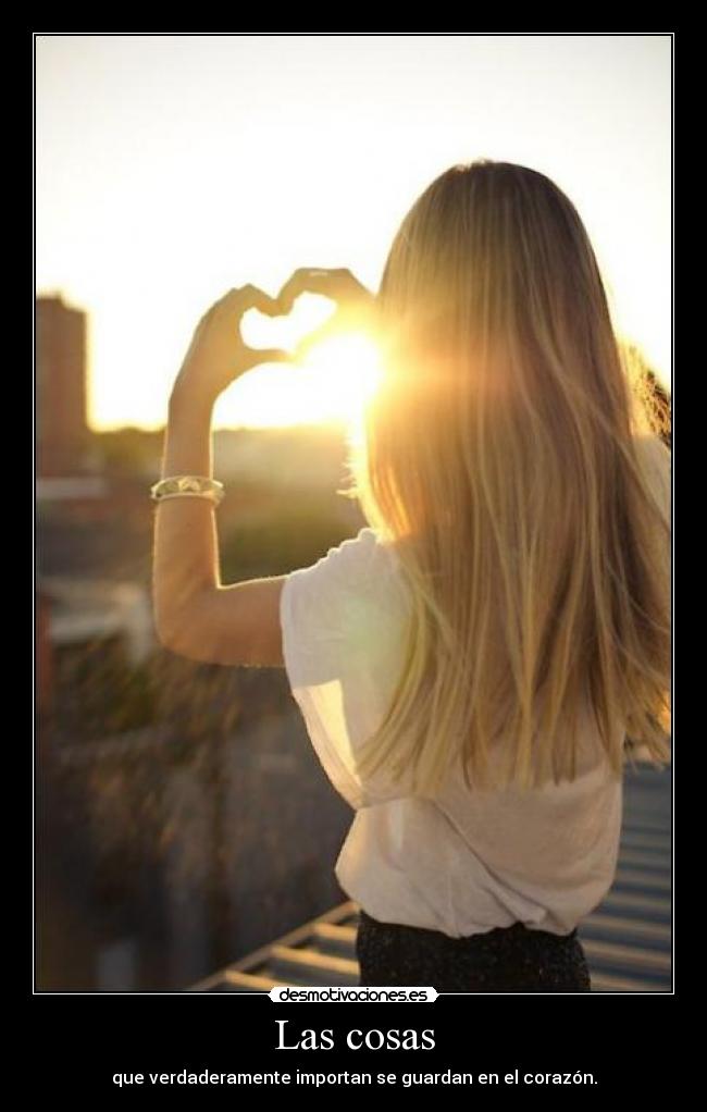 Las cosas - que verdaderamente importan se guardan en el corazón.