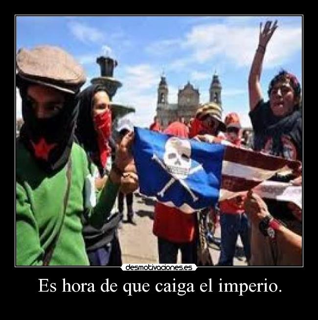 Es hora de que caiga el imperio. -