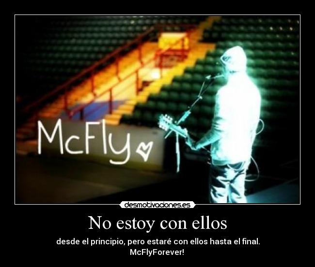 No estoy con ellos - desde el principio, pero estaré con ellos hasta el final.
McFlyForever! ♥