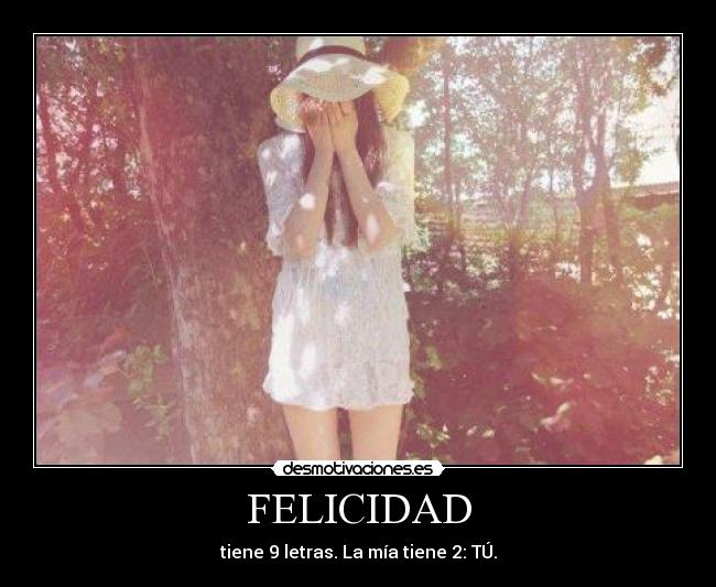 FELICIDAD - tiene 9 letras. La mía tiene 2: TÚ.